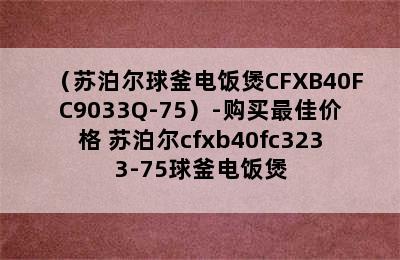 （苏泊尔球釜电饭煲CFXB40FC9033Q-75）-购买最佳价格 苏泊尔cfxb40fc3233-75球釜电饭煲